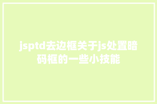 jsptd去边框关于js处置暗码框的一些小技能 JavaScript