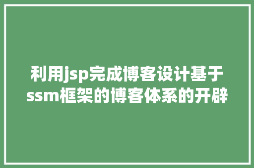 利用jsp完成博客设计基于ssm框架的博客体系的开辟vue