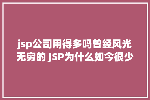 jsp公司用得多吗曾经风光无穷的 JSP为什么如今很少有人应用了 GraphQL