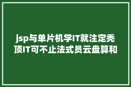 jsp与单片机学IT就注定秃顶IT可不止法式员云盘算和物联网懂得一下