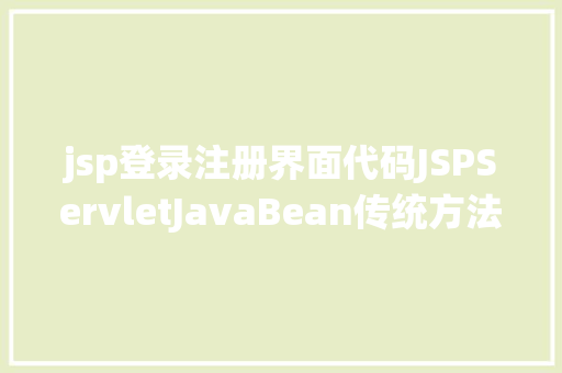 jsp登录注册界面代码JSPServletJavaBean传统方法实现简略单纯留言板制造注册登录留言 SQL