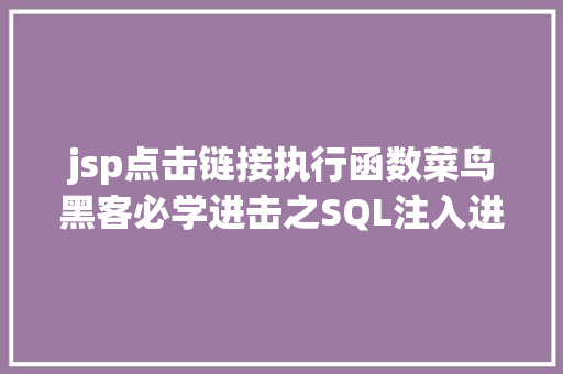 jsp点击链接执行函数菜鸟黑客必学进击之SQL注入进击 PHP