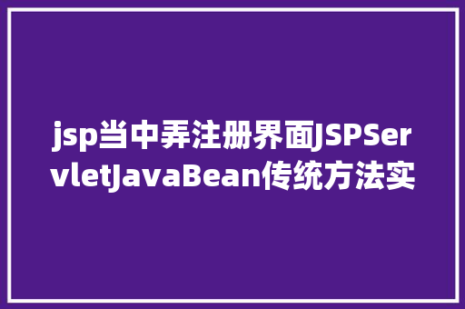 jsp当中弄注册界面JSPServletJavaBean传统方法实现简略单纯留言板制造注册登录留言 AJAX