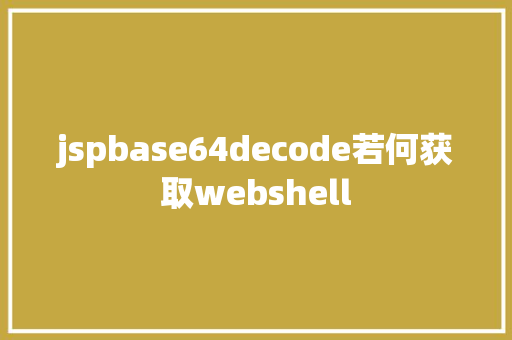 jspbase64decode若何获取webshell