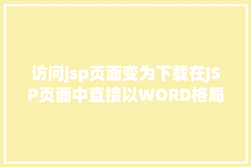 访问jsp页面变为下载在JSP页面中直接以WORD格局或者将页面下载成WORD格局文件 NoSQL