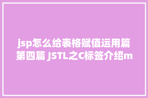 jsp怎么给表格赋值运用篇第四篇 JSTL之C标签介绍md NoSQL