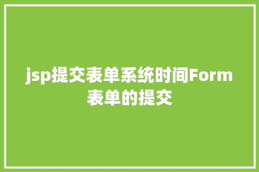 jsp提交表单系统时间Form表单的提交 HTML