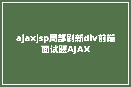 ajaxjsp局部刷新div前端面试题AJAX