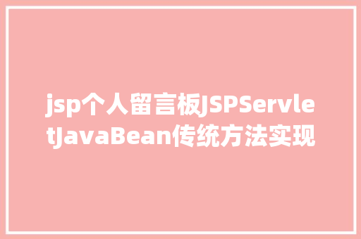 jsp个人留言板JSPServletJavaBean传统方法实现简略单纯留言板制造注册登录留言 JavaScript