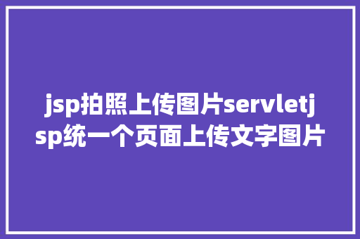 jsp拍照上传图片servletjsp统一个页面上传文字图片并将图片地址保留到MYSQL PHP