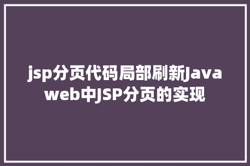 jsp分页代码局部刷新Javaweb中JSP分页的实现 jQuery