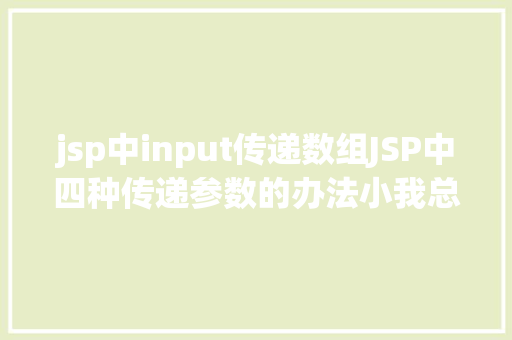 jsp中input传递数组JSP中四种传递参数的办法小我总结简略适用 React