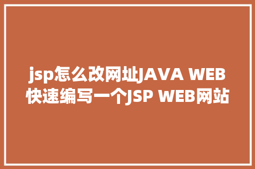 jsp怎么改网址JAVA WEB快速编写一个JSP WEB网站懂得网站的根本构造 调试 安排