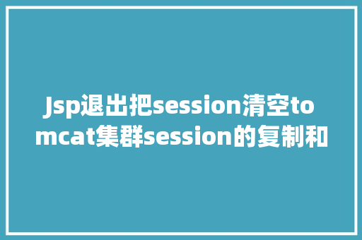 Jsp退出把session清空tomcat集群session的复制和实现 jQuery