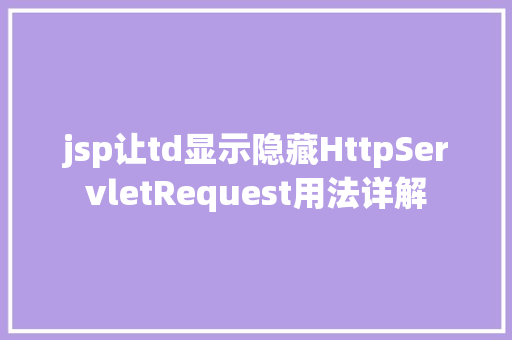 jsp让td显示隐藏HttpServletRequest用法详解 NoSQL