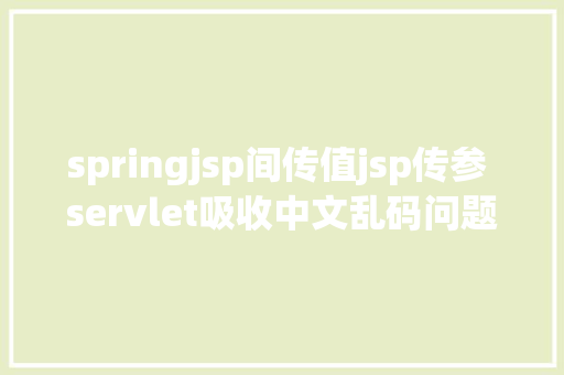 springjsp间传值jsp传参 servlet吸收中文乱码问题 HTML