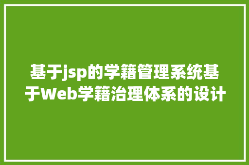 基于jsp的学籍管理系统基于Web学籍治理体系的设计与实现参考论文