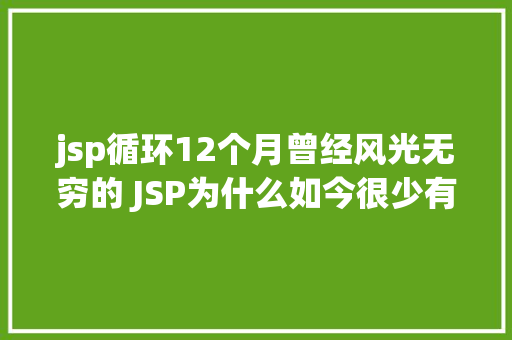 jsp循环12个月曾经风光无穷的 JSP为什么如今很少有人应用了 PHP