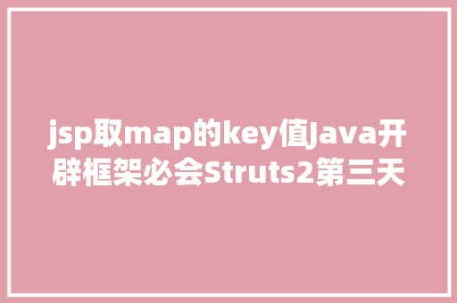 jsp取map的key值Java开辟框架必会Struts2第三天 HTML