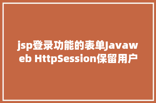 jsp登录功能的表单Javaweb HttpSession保留用户信息登录案例珍藏经典适用 HTML