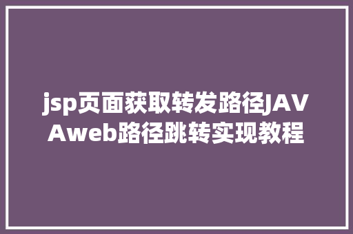 jsp页面获取转发路径JAVAweb路径跳转实现教程