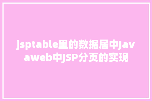 jsptable里的数据居中Javaweb中JSP分页的实现 Webpack