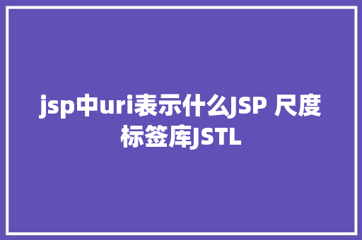 jsp中uri表示什么JSP 尺度标签库JSTL SQL