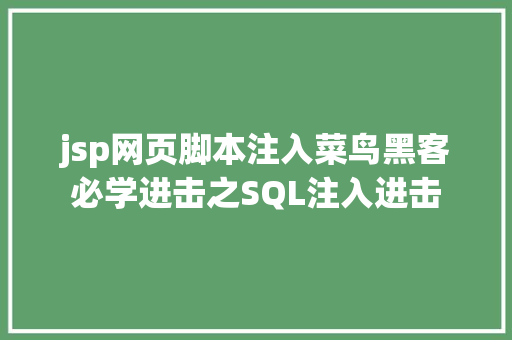 jsp网页脚本注入菜鸟黑客必学进击之SQL注入进击 AJAX