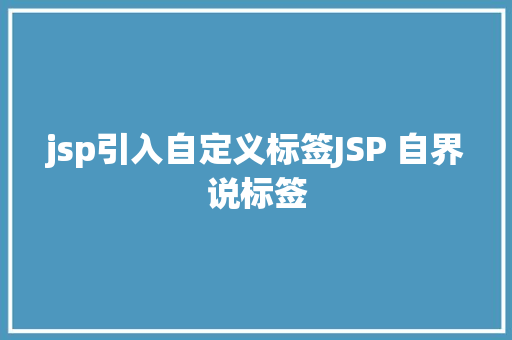 jsp引入自定义标签JSP 自界说标签 Ruby