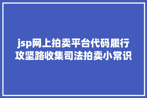 jsp网上拍卖平台代码履行攻坚路收集司法拍卖小常识你知道若干