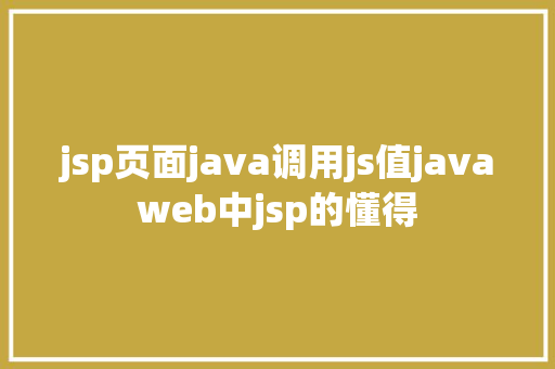 jsp页面java调用js值javaweb中jsp的懂得