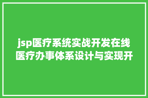 jsp医疗系统实战开发在线医疗办事体系设计与实现开题申报