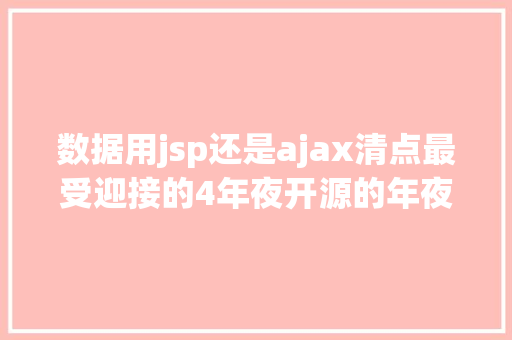 数据用jsp还是ajax清点最受迎接的4年夜开源的年夜数据技巧