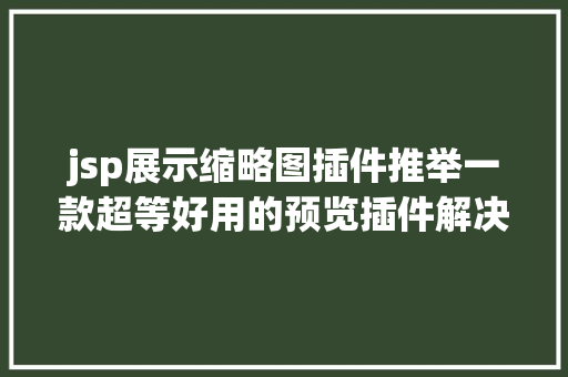 jsp展示缩略图插件推举一款超等好用的预览插件解决项目中的预览问题kkFileView