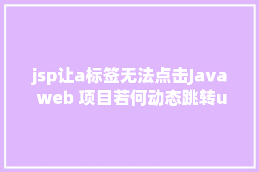 jsp让a标签无法点击Java web 项目若何动态跳转u003ca relnoopener noreferreru003e标签地址 PHP