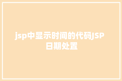 jsp中显示时间的代码JSP 日期处置 HTML