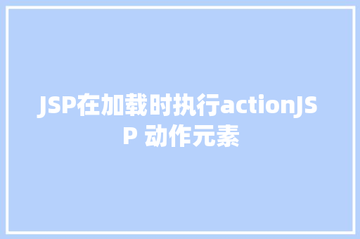 JSP在加载时执行actionJSP 动作元素 RESTful API