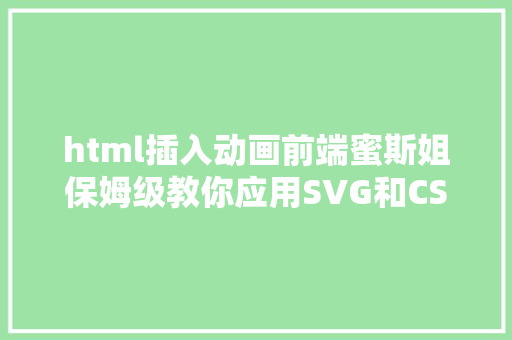 html插入动画前端蜜斯姐保姆级教你应用SVG和CSS创立加载动画