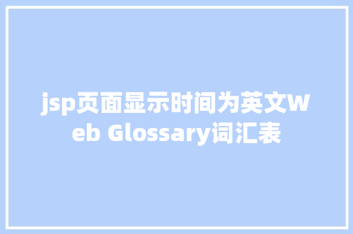 jsp页面显示时间为英文Web Glossary词汇表