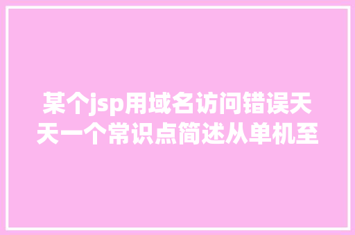 某个jsp用域名访问错误天天一个常识点简述从单机至亿级流量网站体系架构的演进进程 PHP