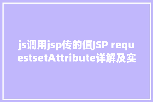 js调用jsp传的值JSP requestsetAttribute详解及实例