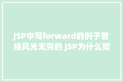 JSP中写forward的例子曾经风光无穷的 JSP为什么如今很少有人应用了 jQuery