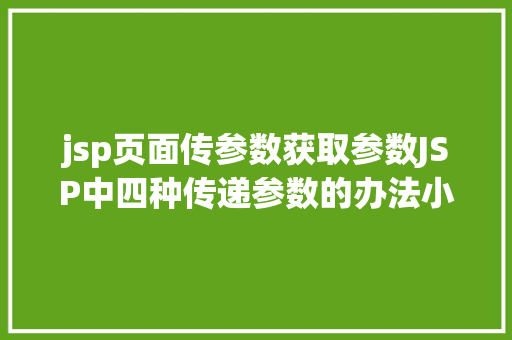 jsp页面传参数获取参数JSP中四种传递参数的办法小我总结简略适用 Vue.js