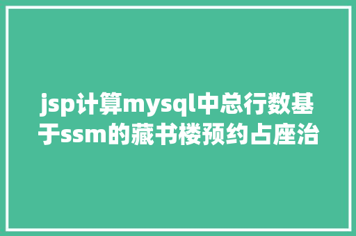 jsp计算mysql中总行数基于ssm的藏书楼预约占座治理体系java教务jsp源代码mysql Angular