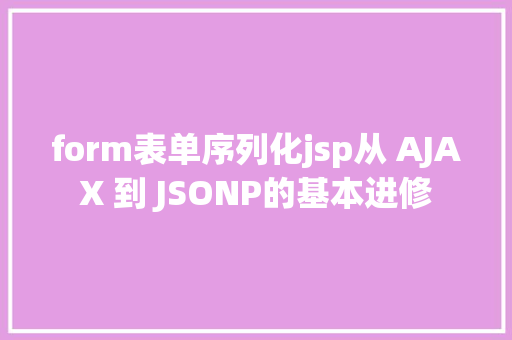 form表单序列化jsp从 AJAX 到 JSONP的基本进修 React