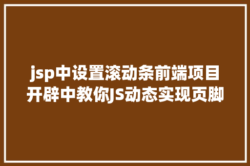 jsp中设置滚动条前端项目开辟中教你JS动态实现页脚功效