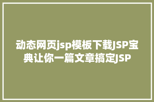 动态网页jsp模板下载JSP宝典让你一篇文章搞定JSP SQL