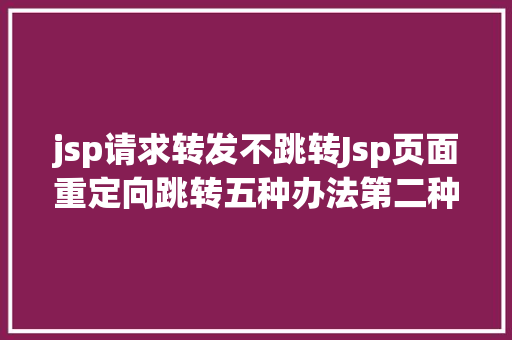 jsp请求转发不跳转Jsp页面重定向跳转五种办法第二种第三种 Bootstrap