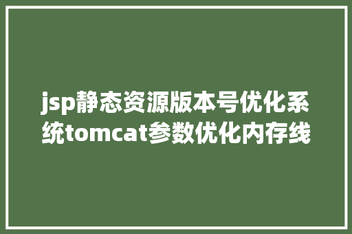 jsp静态资源版本号优化系统tomcat参数优化内存线程紧缩集群ARP CSS