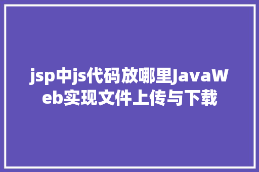 jsp中js代码放哪里JavaWeb实现文件上传与下载 Python